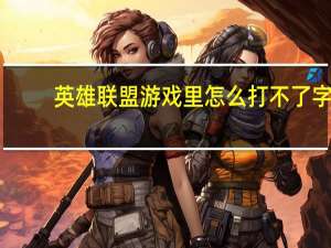 英雄联盟游戏里怎么打不了字（英雄联盟游戏里打不了字）