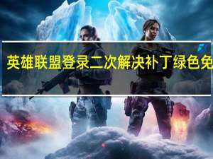 英雄联盟登录二次解决补丁 绿色免费版（英雄联盟登录二次解决补丁 绿色免费版功能简介）
