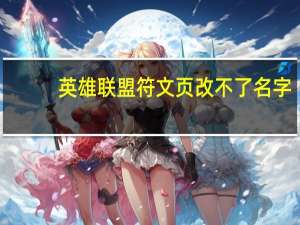 英雄联盟符文页改不了名字（英雄联盟符文页不能改名字）