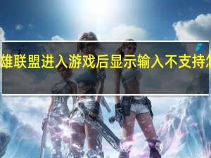 英雄联盟进入游戏后显示输入不支持怎么回事