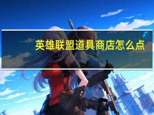 英雄联盟道具商店怎么点（英雄联盟道歉）