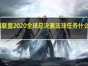 英雄联盟2020全球总决赛法球任务什么时候结束？