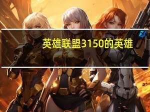 英雄联盟3150的英雄（3150买什么英雄）