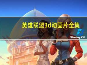 英雄联盟3d动画片全集（《英雄联盟》英雄联盟3d动画视频攻略）