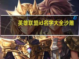 英雄联盟id名字大全沙雕（英雄联盟id名字大全）