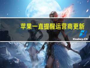 苹果一直提醒运营商更新（苹果有锁机老提示运营商更新）