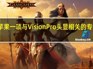 苹果一项与VisionPro头显相关的专利公布