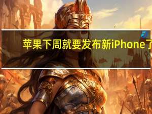 苹果下周就要发布新iPhone了