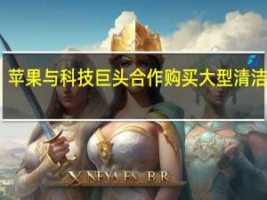 苹果与科技巨头合作购买大型清洁能源