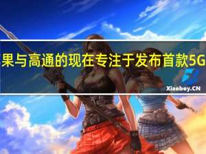 苹果与高通的现在专注于发布首款5G iPhone