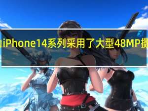 苹果为iPhone14系列采用了大型48MP摄像头传感器