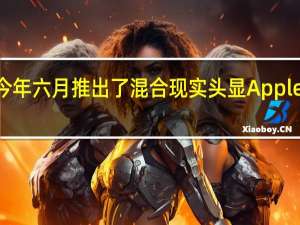 苹果今年六月推出了混合现实头显AppleVisionPro