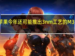 苹果今年还可能推出3nm工艺的M3处理器