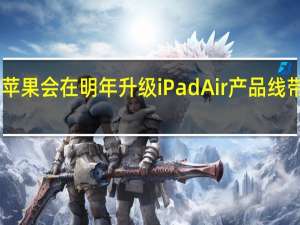 苹果会在明年升级iPadAir产品线带来10.9英寸和12.9英寸iPadAir