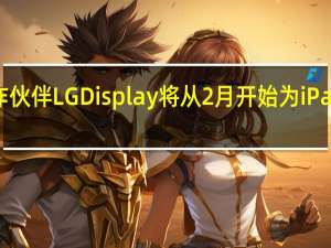 苹果供应链合作伙伴LGDisplay将从2月开始为iPadPro生产OLED面板