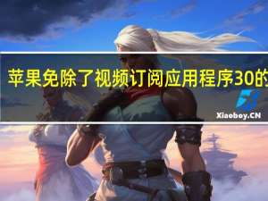 苹果免除了视频订阅应用程序30%的费用