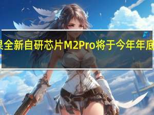 苹果全新自研芯片M2Pro将于今年年底开始生产