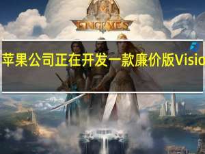 苹果公司正在开发一款廉价版VisionPro