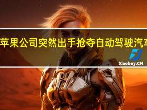 苹果公司突然出手抢夺自动驾驶汽车人才