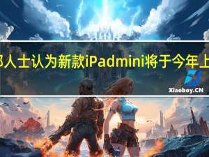 苹果内部人士认为新款iPadmini将于今年上市显示屏更大