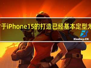 苹果内部对于iPhone15的打造已经基本定型尤其是ID设计方面