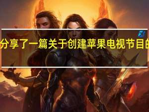 苹果分享了一篇关于创建苹果电视节目的特别报道