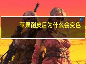 苹果削皮后为什么会变色