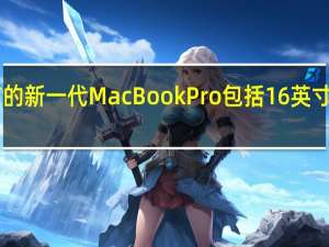 苹果即将发布的新一代MacBookPro包括16英寸和14英寸两个版本