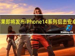 苹果即将发布iPhone14系列狙击安卓众旗舰