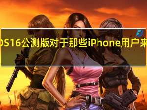 苹果发布了iOS16公测版对于那些iPhone用户来说已经可以升级了