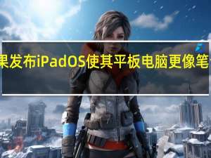 苹果发布iPadOS 使其平板电脑更像笔记本电脑