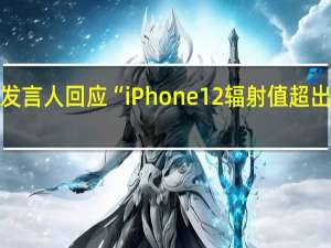 苹果发言人回应“iPhone 12辐射值超出欧盟标准”：将为法国用户发布软件更新