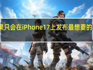 苹果只会在iPhone 17上发布最想要的功能之一