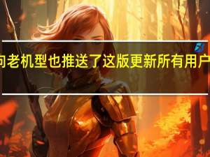 苹果向老机型也推送了这版更新所有用户都能升级了