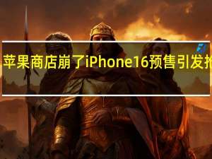 苹果商店崩了 iPhone 16预售引发抢购潮