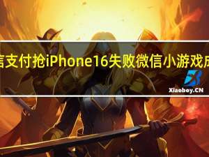 苹果回应微信支付抢iPhone16失败 微信小游戏成“苹果税”新焦点