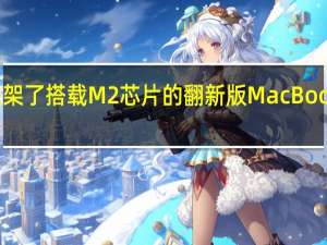 苹果在官网上架了搭载M2芯片的翻新版MacBookAir13英寸笔记本