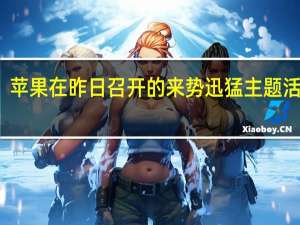 苹果在昨日召开的来势迅猛主题活动中