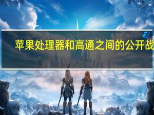 苹果处理器和高通之间的公开战争