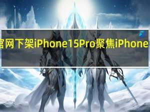 苹果官网下架iPhone15Pro 聚焦iPhone16系列发布