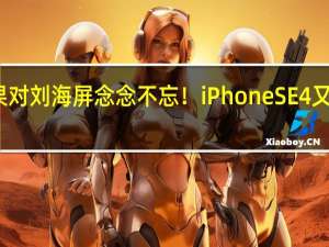 苹果对刘海屏念念不忘！iPhone SE 4又安排上了