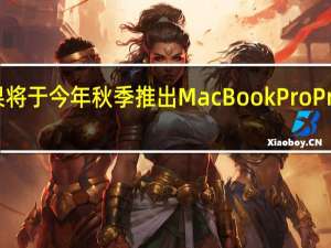 苹果将于今年秋季推出MacBook Pro Pro iPhone