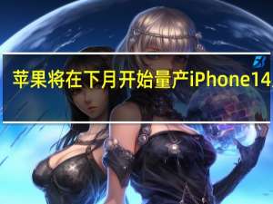 苹果将在下月开始量产iPhone14系列