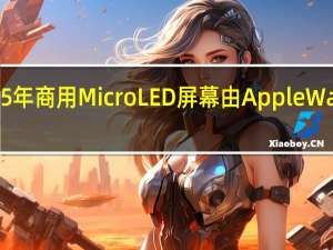 苹果将在2025年商用MicroLED屏幕由Apple Watch Ultra率先搭载