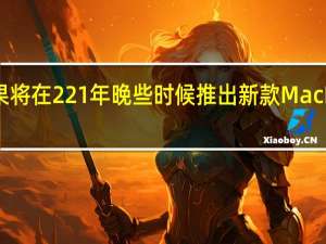 苹果将在221年晚些时候推出新款MacBookPro