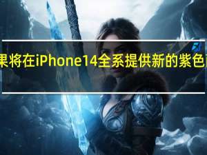苹果将在iPhone14全系提供新的紫色配色版本