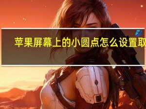 苹果屏幕上的小圆点怎么设置取消（苹果屏幕上的小圆点）