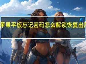 苹果平板忘记密码怎么解锁恢复出厂设置（苹果平板忘记密码怎么解锁）