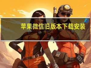 苹果微信旧版本下载安装（苹果5微信旧版本下载）