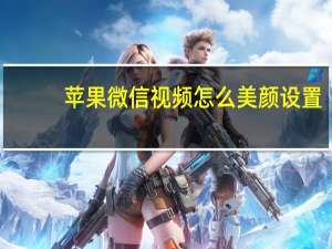 苹果微信视频怎么美颜设置（苹果微信视频怎么美颜）